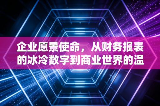 企业愿景使命，从财务报表的冰冷数字到商业世界的温暖罗盘
