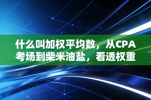 什么叫加权平均数，从CPA考场到柴米油盐，看透权重背后的智慧