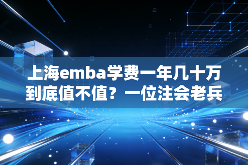 上海emba学费一年几十万到底值不值？一位注会老兵的掏心窝子实话