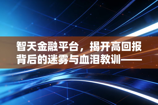 智天金融平台，揭开高回报背后的迷雾与血泪教训——一名注册会计师的深度剖析