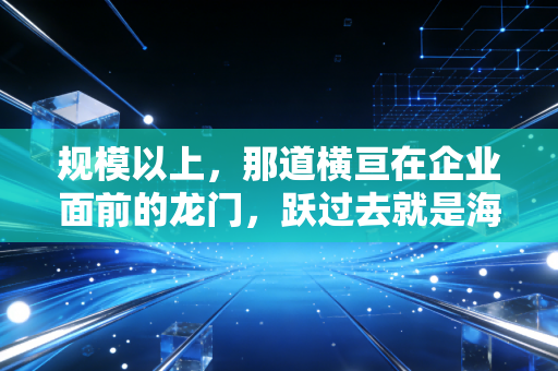规模以上，那道横亘在企业面前的龙门，跃过去就是海阔天空吗？
