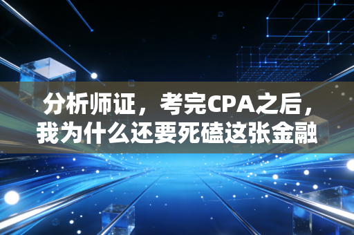 分析师证,考完CPA之后,我为什么还要死磕这张金融第二证?