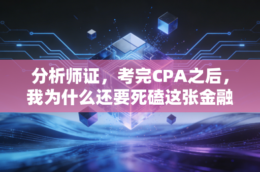 分析师证,考完CPA之后,我为什么还要死磕这张金融第二证?