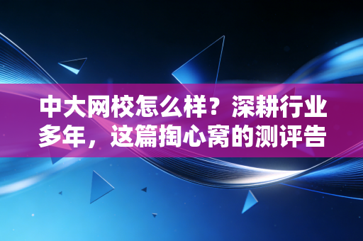 中大网校怎么样?深耕行业多年,这篇掏心窝的测评告诉你真相