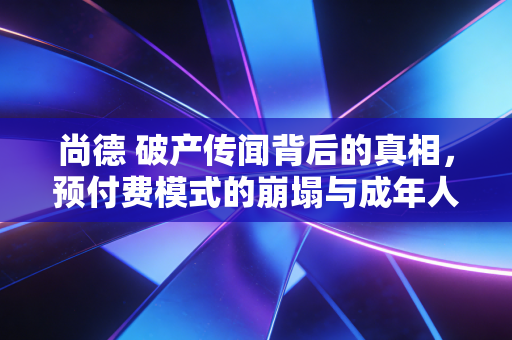 尚德 破产传闻背后的真相，预付费模式的崩塌与成年人的教育焦虑