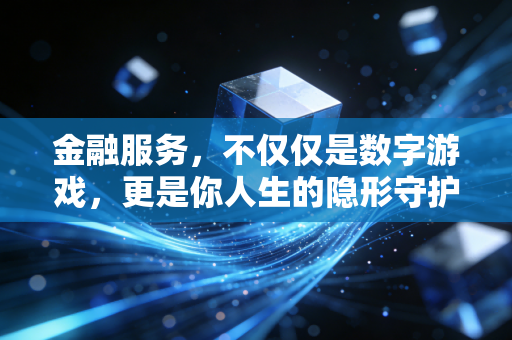 金融服务,不仅仅是数字游戏,更是你人生的隐形守护者