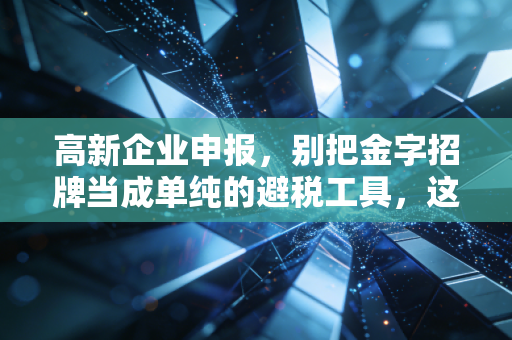 高新企业申报，别把金字招牌当成单纯的避税工具，这是企业的一场成人礼