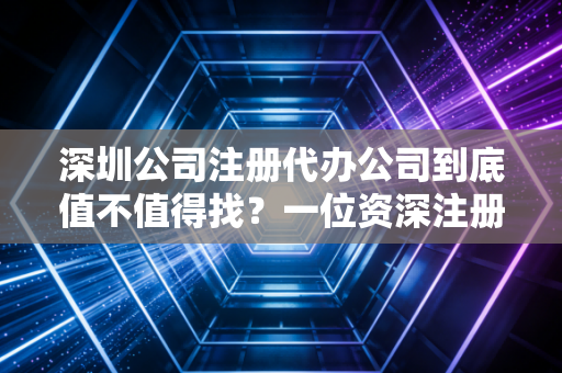 深圳公司注册代办公司到底值不值得找？一位资深注册会计师的大实话