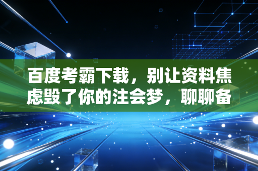 百度考霸下载,别让资料焦虑毁了你的注会梦,聊聊备考路上的那些坑与光