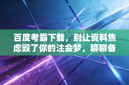 百度考霸下载，别让资料焦虑毁了你的注会梦，聊聊备考路上的那些坑与光