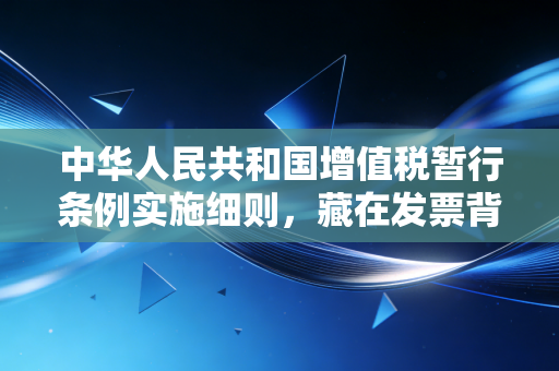 中华人民共和国增值税暂行条例实施细则,藏在发票背后的那些生意经与生活气