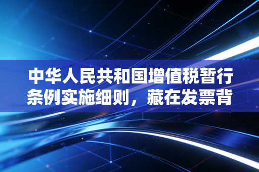 中华人民共和国增值税暂行条例实施细则，藏在发票背后的那些生意经与生活气