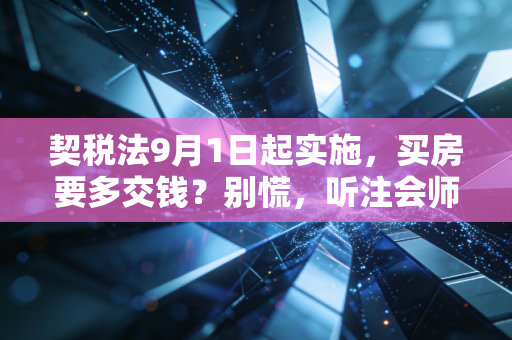 契税法9月1日起实施，买房要多交钱？别慌，听注会师给你盘盘这背后的门道