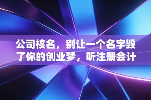 公司核名,别让一个名字毁了你的创业梦,听注册会计师聊聊那些坑