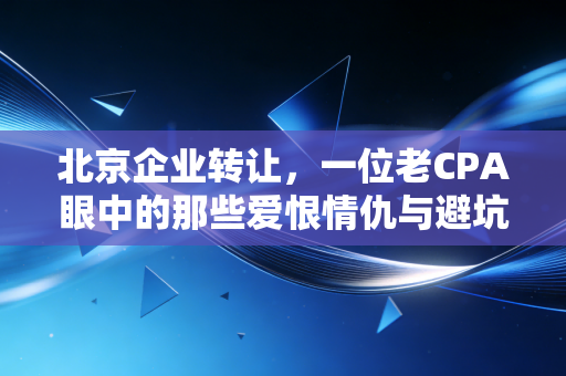 北京企业转让，一位老CPA眼中的那些爱恨情仇与避坑实录