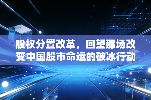 股权分置改革,回望那场改变中国股市命运的破冰行动,作为注会我有话要说