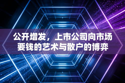 公开增发,上市公司向市场要钱的艺术与散户的博弈