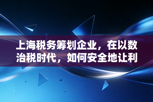 上海税务筹划企业,在以数治税时代,如何安全地让利润回归?