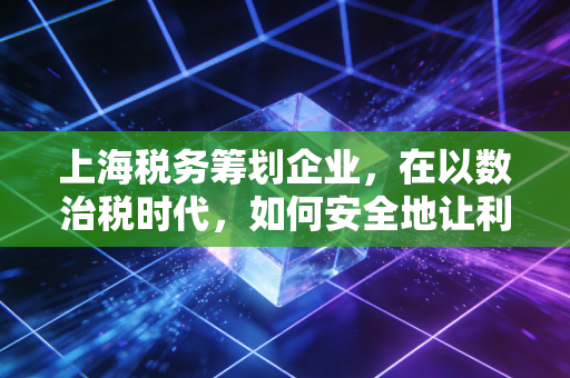 上海税务筹划企业，在以数治税时代，如何安全地让利润回归？