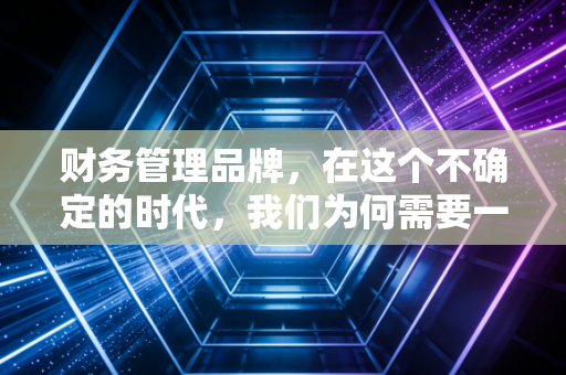 财务管理品牌，在这个不确定的时代，我们为何需要一种昂贵的财务信仰