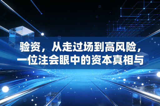 验资，从走过场到高风险，一位注会眼中的资本真相与江湖往事