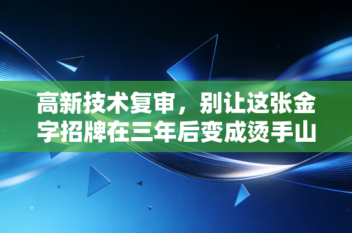高新技术复审，别让这张金字招牌在三年后变成烫手山芋