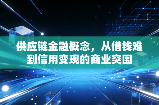 供应链金融概念，从借钱难到信用变现的商业突围