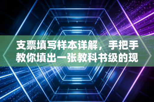 支票填写样本详解，手把手教你填出一张教科书级的现金支票