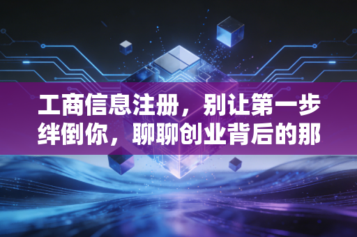 工商信息注册,别让第一步绊倒你,聊聊创业背后的那些坑与门道