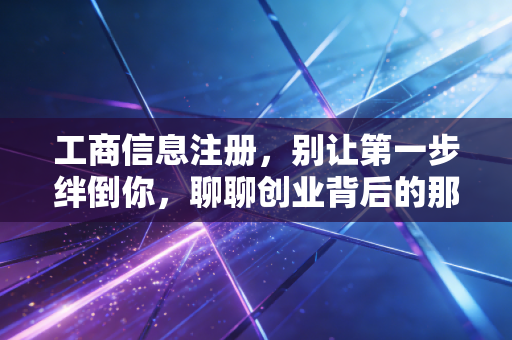 工商信息注册,别让第一步绊倒你,聊聊创业背后的那些坑与门道