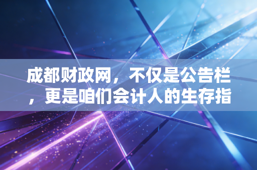 成都财政网，不仅是公告栏，更是咱们会计人的生存指南与淘金地