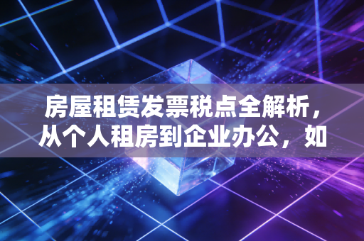 房屋租赁发票税点全解析，从个人租房到企业办公，如何避免谁交税的世纪扯皮