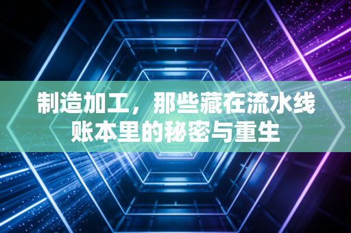 制造加工，那些藏在流水线账本里的秘密与重生