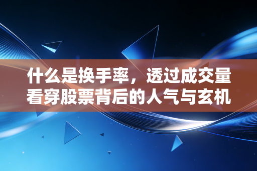 什么是换手率,透过成交量看穿股票背后的人气与玄机