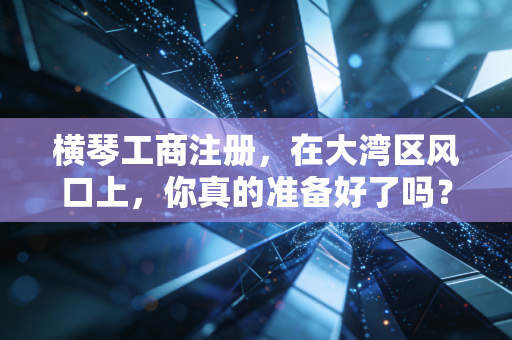 横琴工商注册，在大湾区风口上，你真的准备好了吗？