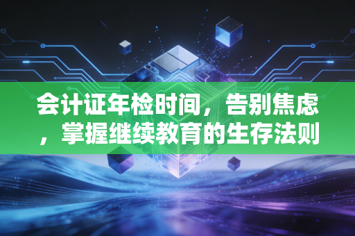 会计证年检时间，告别焦虑，掌握继续教育的生存法则