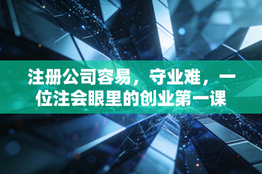 注册公司容易,守业难,一位注会眼里的创业第一课