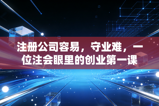 注册公司容易，守业难，一位注会眼里的创业第一课