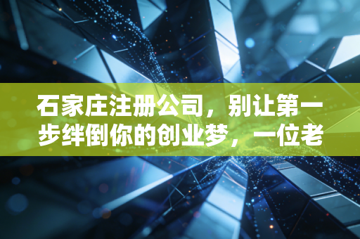 石家庄注册公司，别让第一步绊倒你的创业梦，一位老会计的真心话