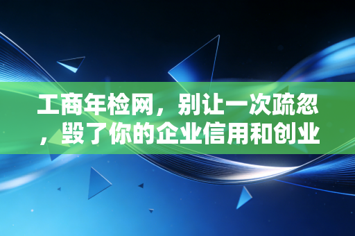 工商年检网，别让一次疏忽，毁了你的企业信用和创业梦
