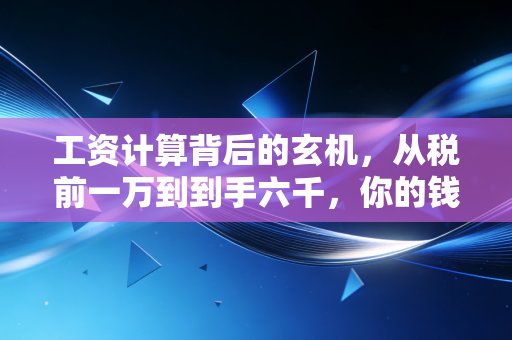 工资计算背后的玄机,从税前一万到到手六千,你的钱到底去哪儿了?