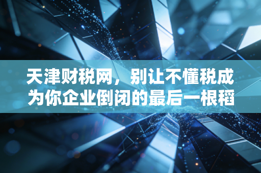 天津财税网,别让不懂税成为你企业倒闭的最后一根稻草,聊聊中小企业的财税生存之道
