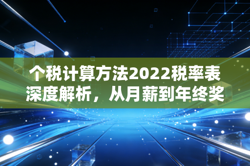 个税计算方法2022税率表深度解析，从月薪到年终奖的避税实操指南