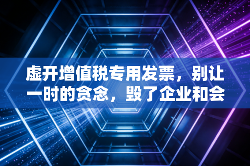 虚开增值税专用发票，别让一时的贪念，毁了企业和会计的一生
