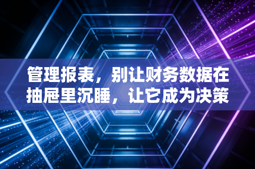 管理报表，别让财务数据在抽屉里沉睡，让它成为决策的利剑