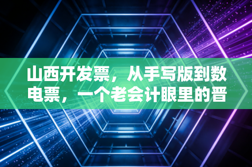 山西开发票，从手写版到数电票，一个老会计眼里的晋商财税变迁