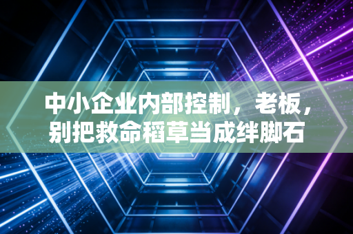 中小企业内部控制，老板，别把救命稻草当成绊脚石