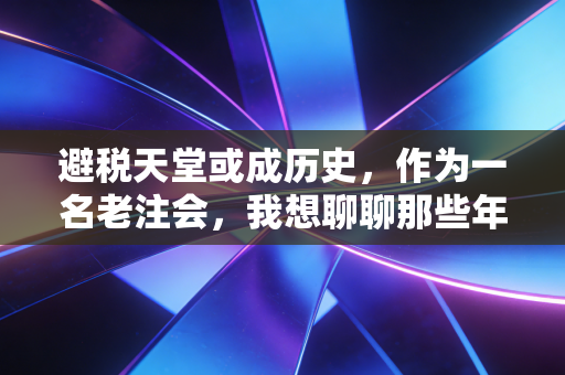 避税天堂或成历史,作为一名老注会,我想聊聊那些年我们在BVI开过的公司和未来的路