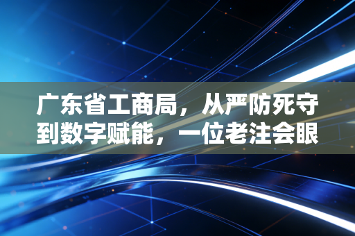 广东省工商局，从严防死守到数字赋能，一位老注会眼中的广东营商环境变迁