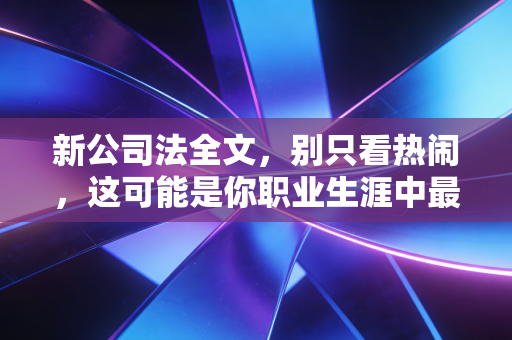 新公司法全文,别只看热闹,这可能是你职业生涯中最重要的一次体检